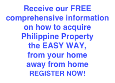 Receive our FREE comprehensive information on how to acquire 
Philippine Property 
the EASY WAY, 
from your home 
away from home
REGISTER NOW!